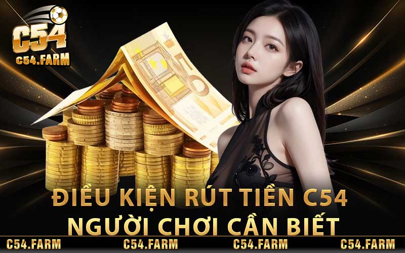 Rút Tiền C54 - Nhanh Chóng Siêu Đơn Giản Nhất 2024 2 Điều kiện rút tiền C54 người chơi cần biết