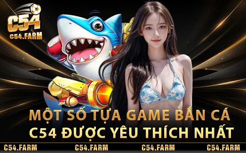 Bắn Cá C54 - Game Bắn Cá Uy Tín Top #1 Thị Trường 3 Một số tựa game bắn cá C54 được yêu thích nhất