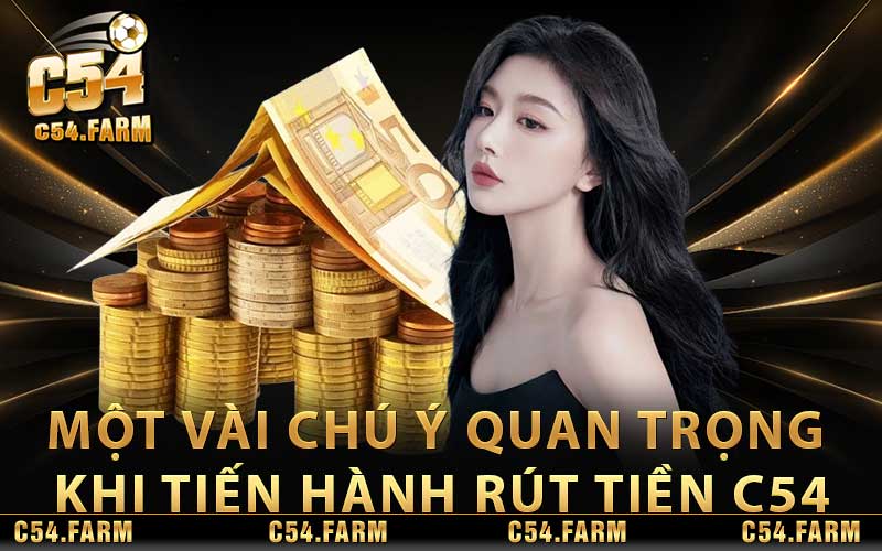 Rút Tiền C54 - Nhanh Chóng Siêu Đơn Giản Nhất 2024 4 Một vài chú ý quan trọng khi tiến hành rút tiền C54