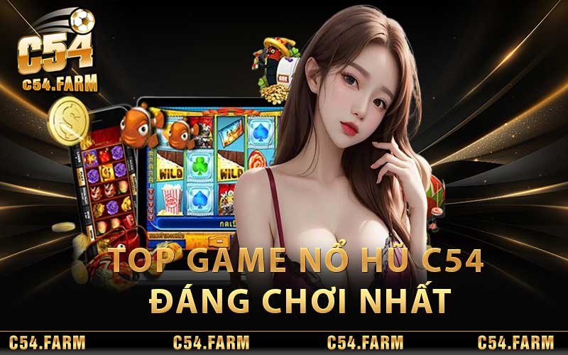 Nổ Hũ C54 - Sảnh Game Thu Hút Hàng Nghìn Cược Thủ Mỗi Ngày 4 Top game nổ hũ C54 đáng chơi nhất