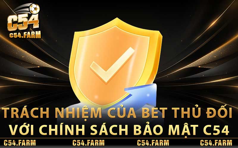 Chính Sách Bảo Mật C54 – Nội Dung Chính Sách Chi Tiết 3 Trách nhiệm của bet thủ đối với chính sách bảo mật C54