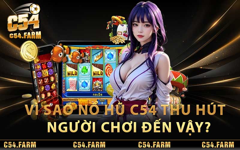Nổ Hũ C54 - Sảnh Game Thu Hút Hàng Nghìn Cược Thủ Mỗi Ngày 3 Vì sao Nổ Hũ C54 thu hút được nhiều người chơi đến vậy